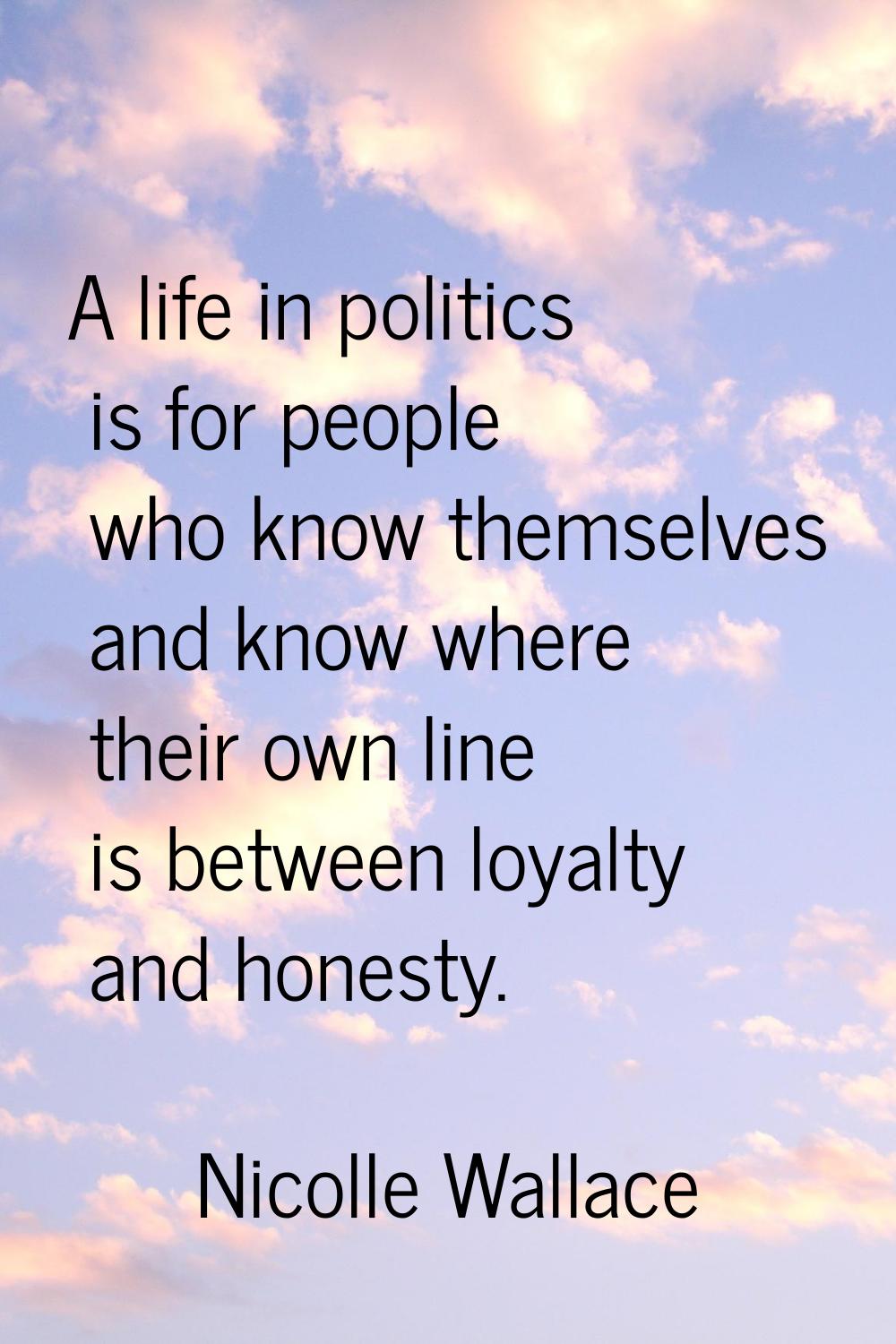 A life in politics is for people who know themselves and know where their own line is between loyal