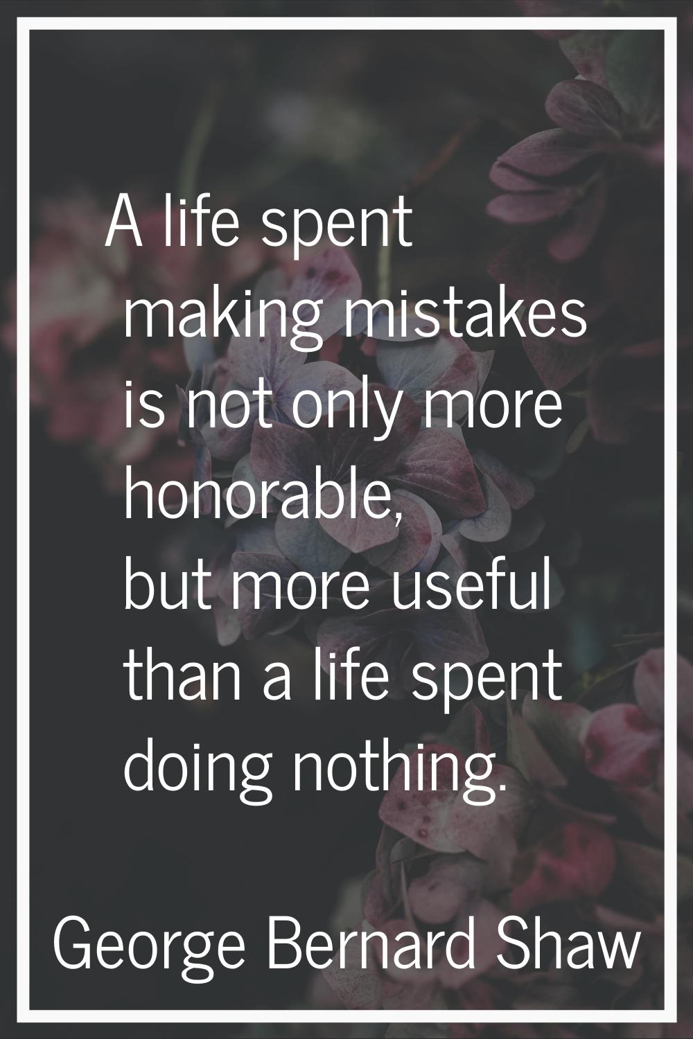 A life spent making mistakes is not only more honorable, but more useful than a life spent doing no