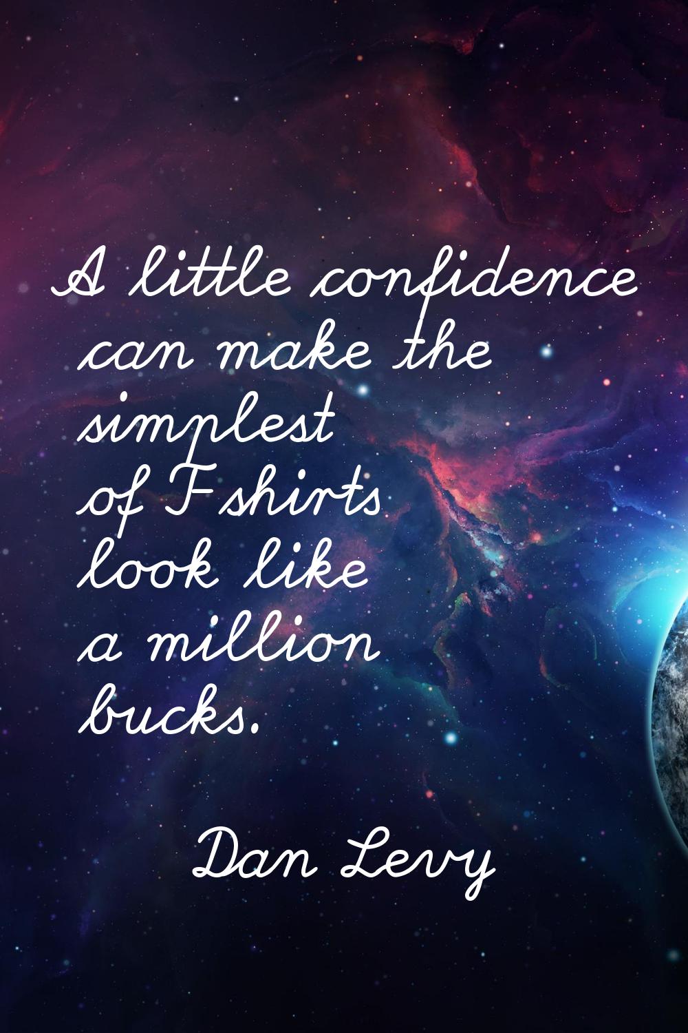 A little confidence can make the simplest of T-shirts look like a million bucks.