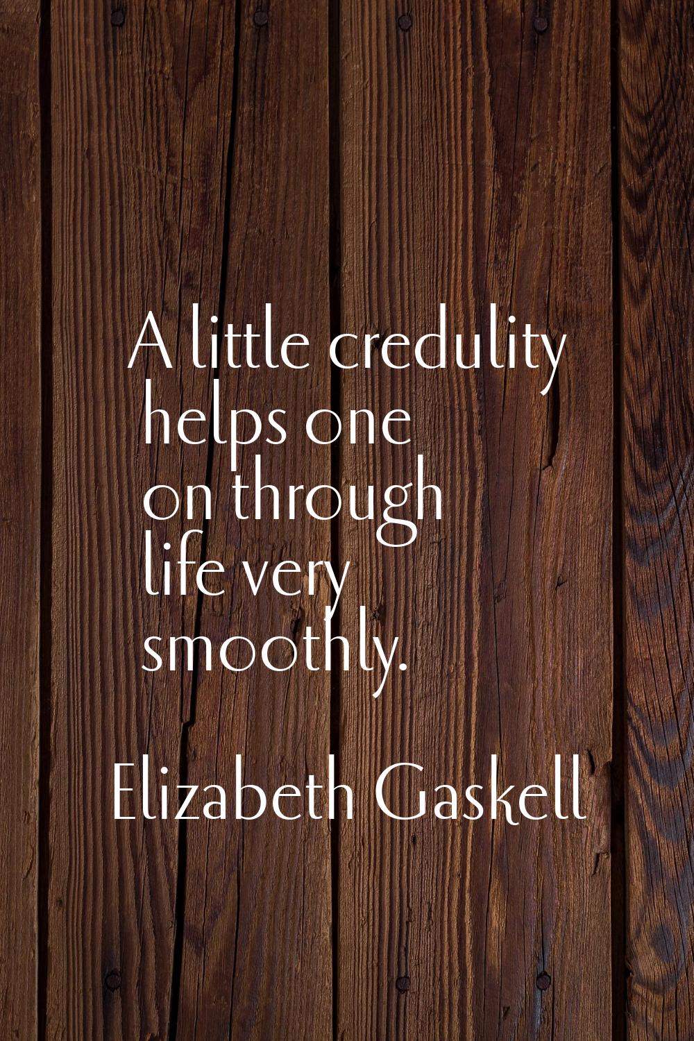 A little credulity helps one on through life very smoothly.