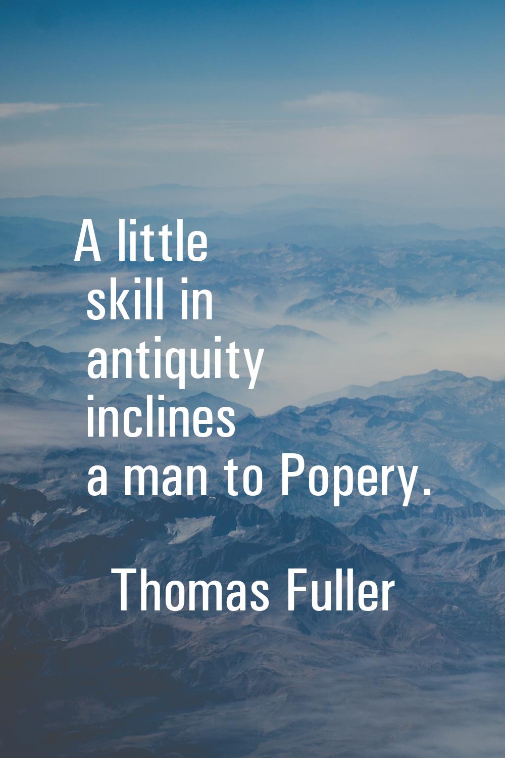 A little skill in antiquity inclines a man to Popery.