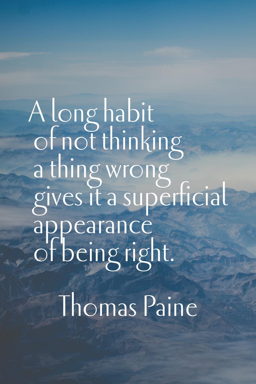 A long habit of not thinking a thing wrong gives it a superficial appearance of being right.