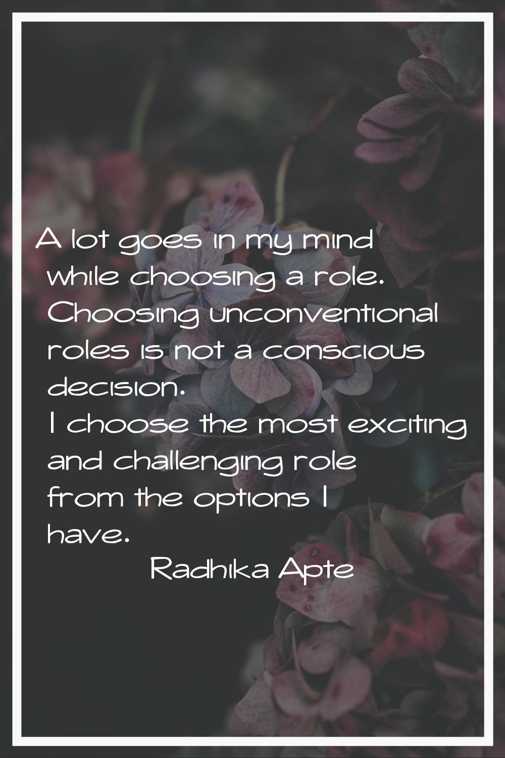 A lot goes in my mind while choosing a role. Choosing unconventional roles is not a conscious decis