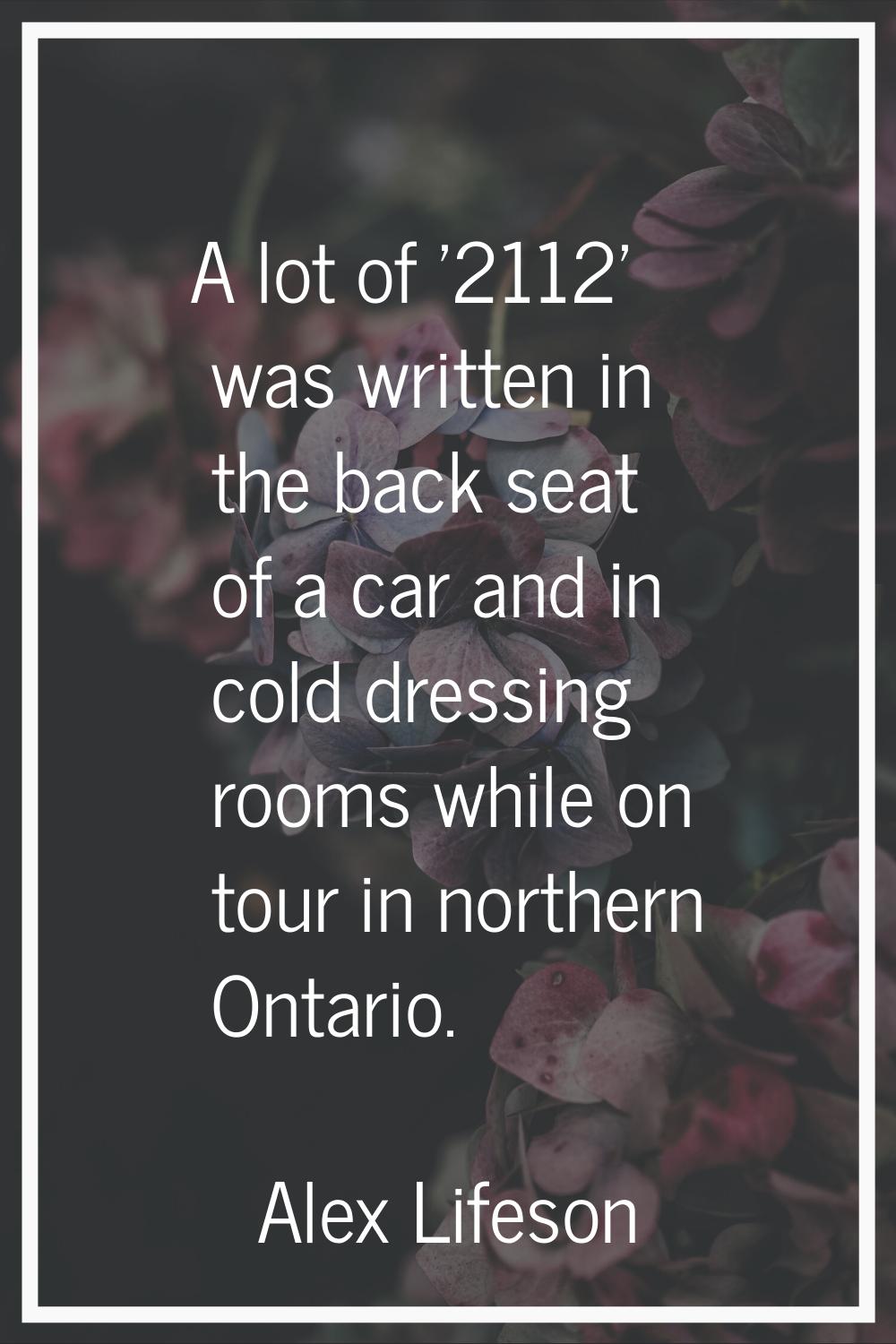 A lot of '2112' was written in the back seat of a car and in cold dressing rooms while on tour in n