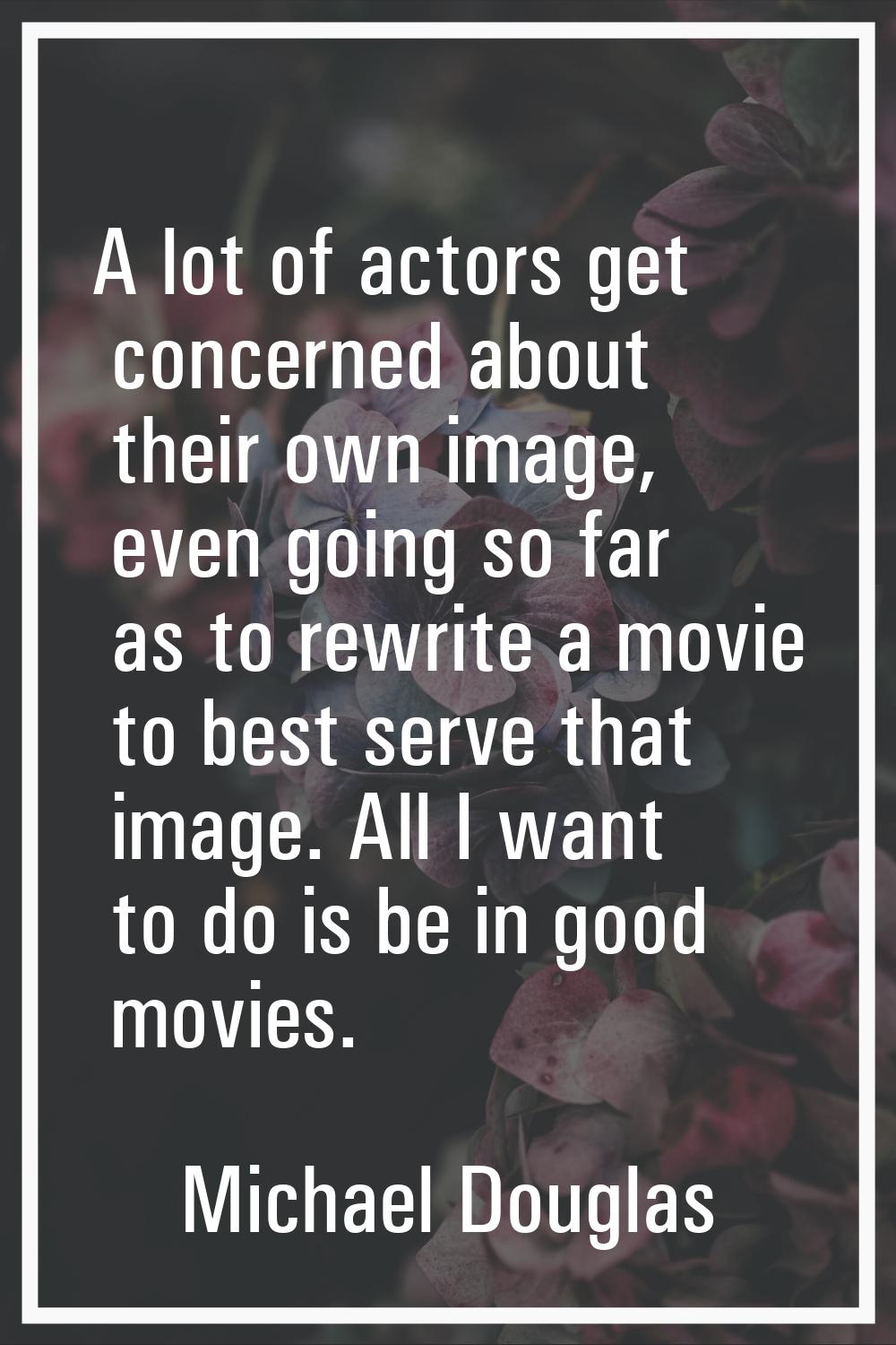 A lot of actors get concerned about their own image, even going so far as to rewrite a movie to bes