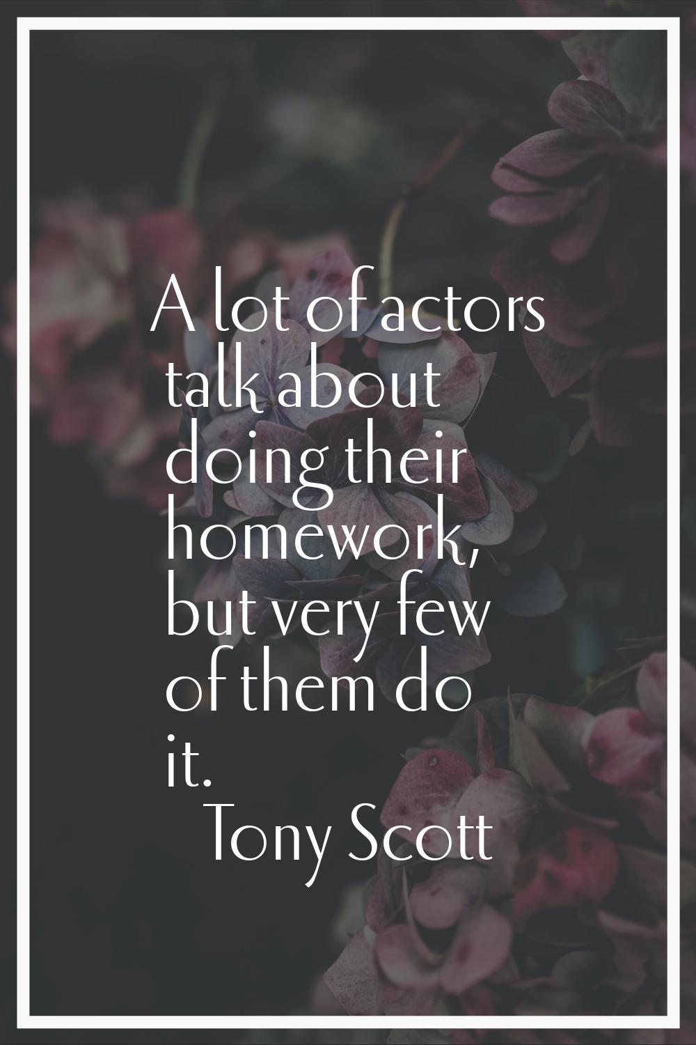 A lot of actors talk about doing their homework, but very few of them do it.