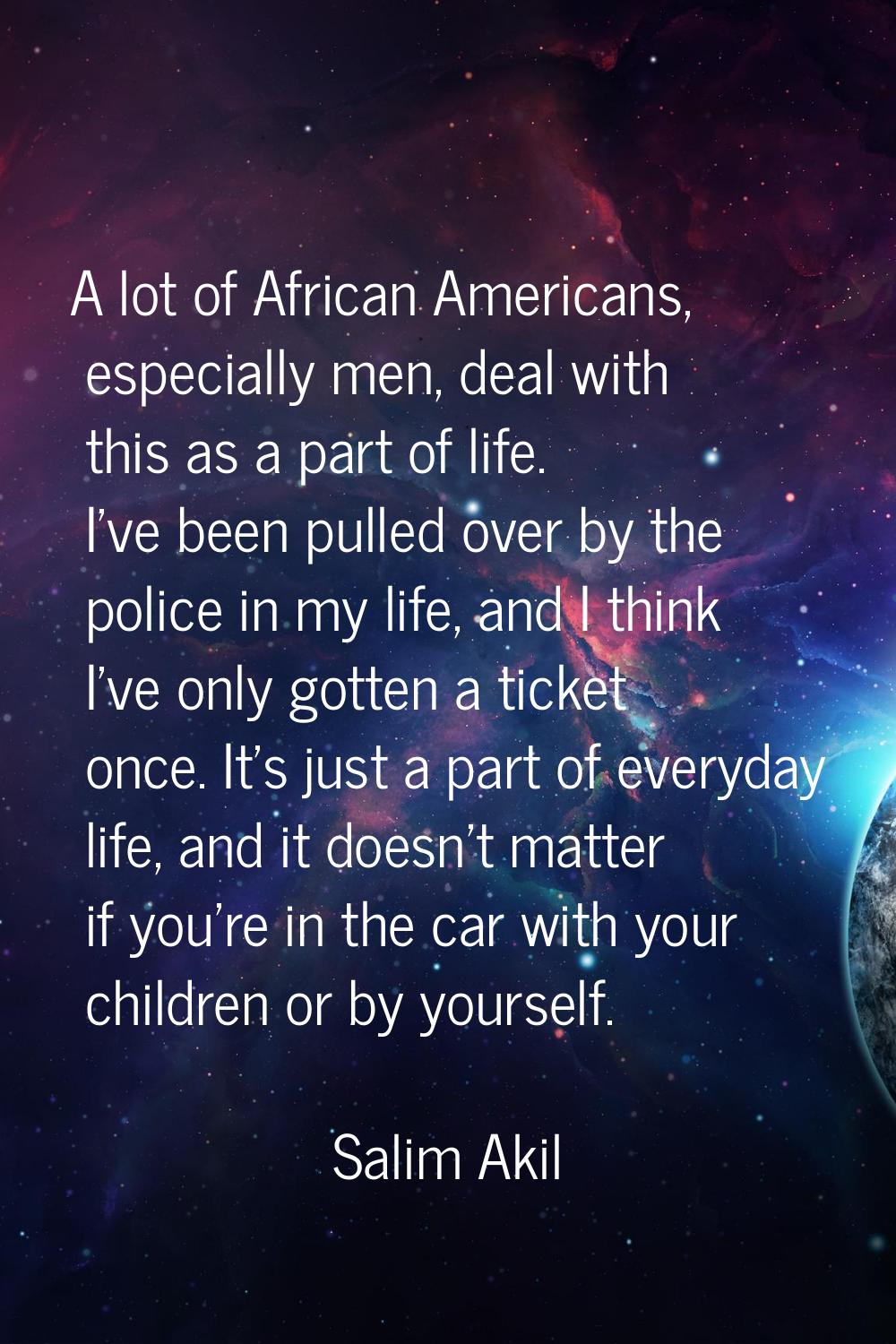 A lot of African Americans, especially men, deal with this as a part of life. I've been pulled over