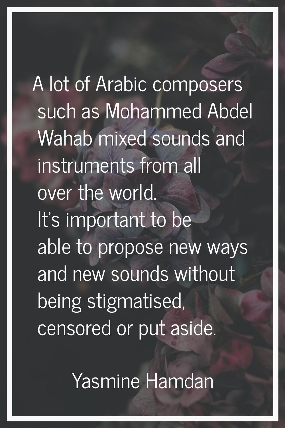 A lot of Arabic composers such as Mohammed Abdel Wahab mixed sounds and instruments from all over t