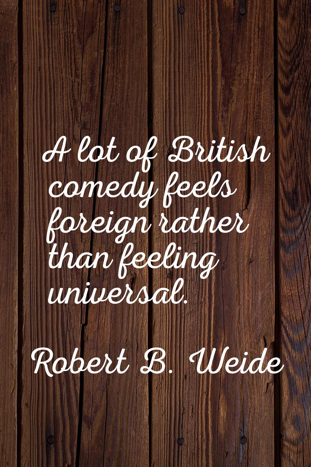 A lot of British comedy feels foreign rather than feeling universal.