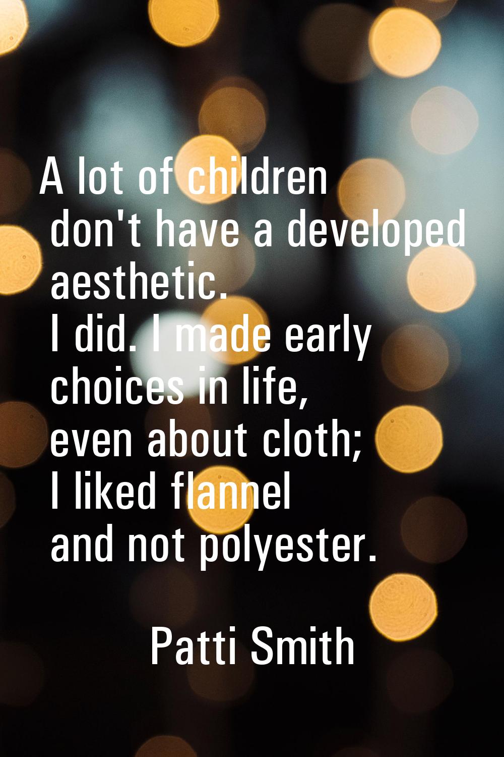 A lot of children don't have a developed aesthetic. I did. I made early choices in life, even about