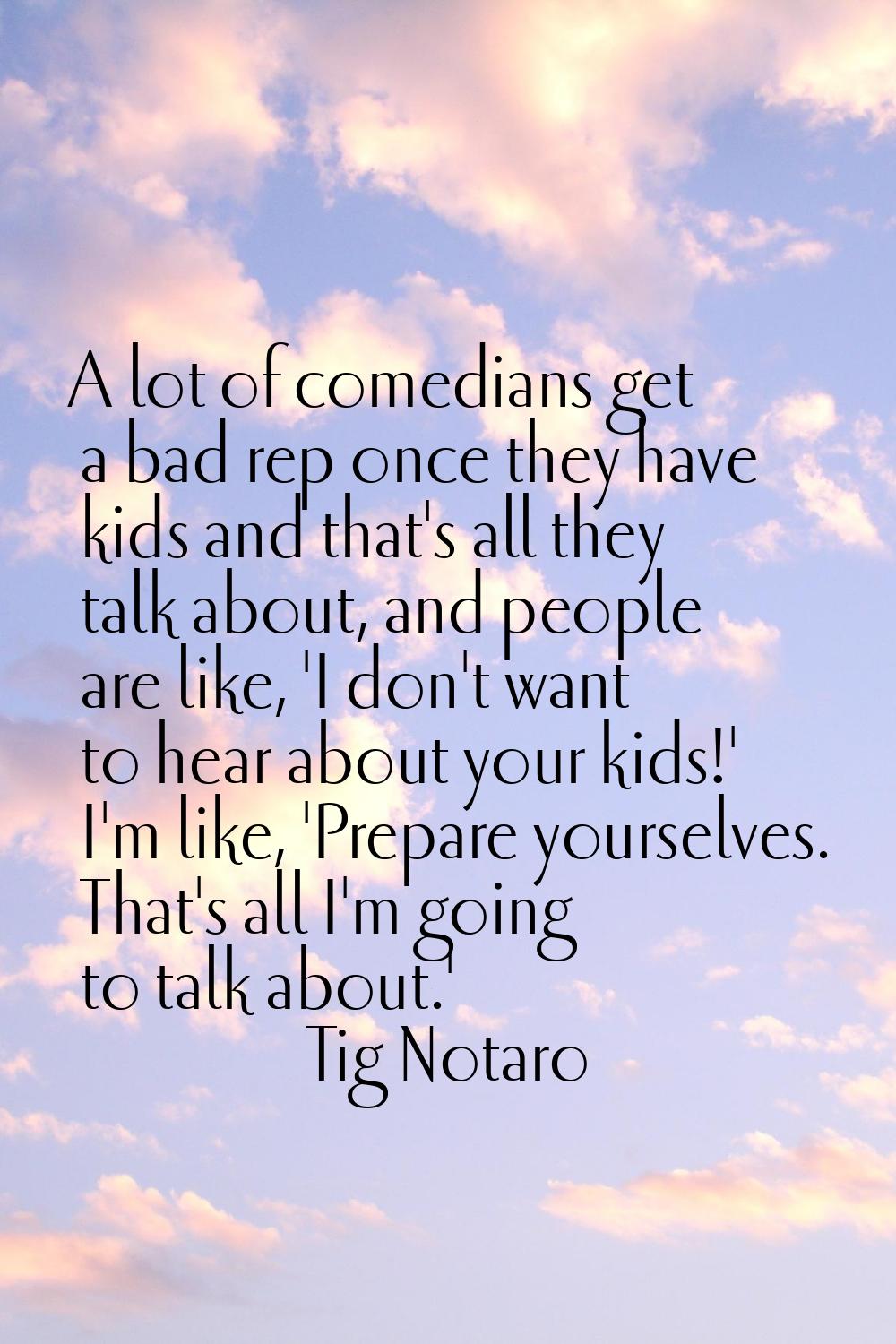 A lot of comedians get a bad rep once they have kids and that's all they talk about, and people are