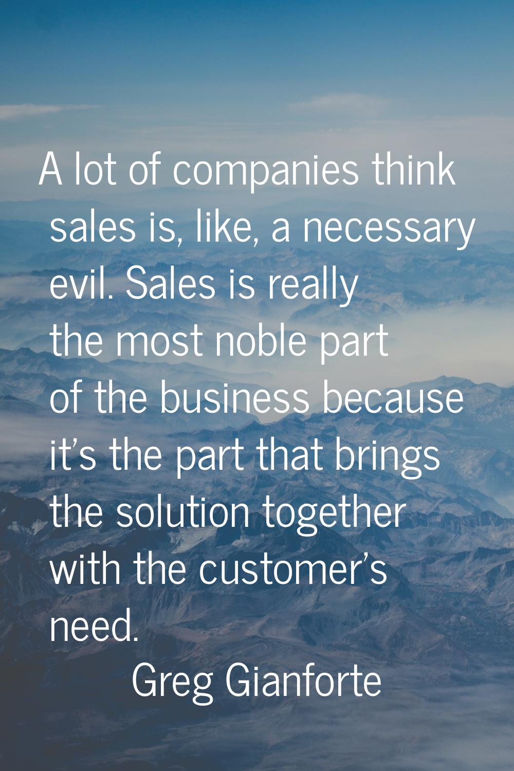 A lot of companies think sales is, like, a necessary evil. Sales is really the most noble part of t