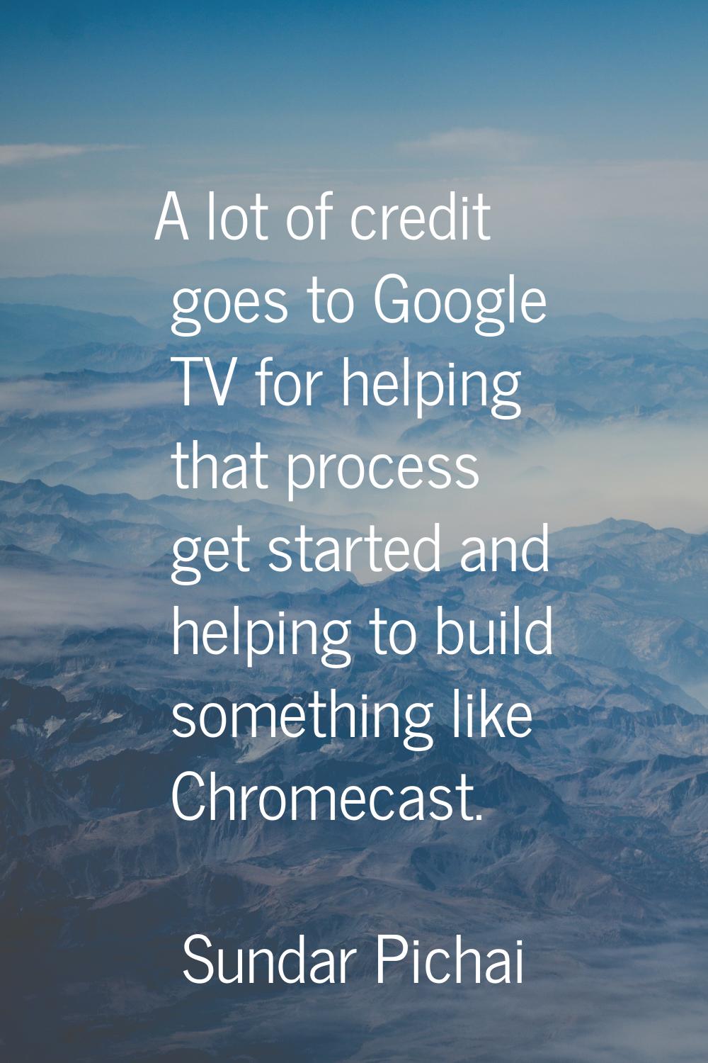 A lot of credit goes to Google TV for helping that process get started and helping to build somethi