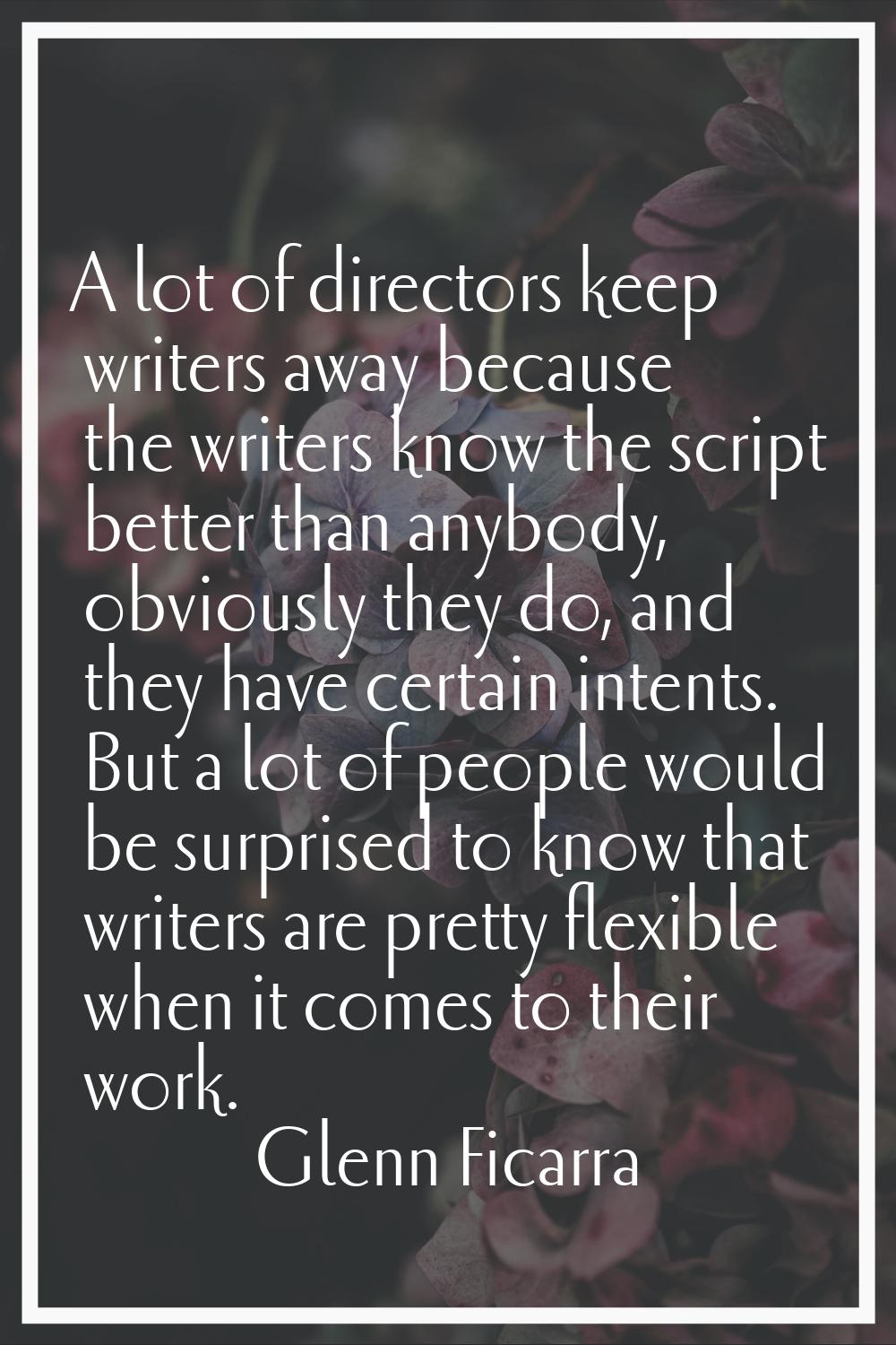 A lot of directors keep writers away because the writers know the script better than anybody, obvio