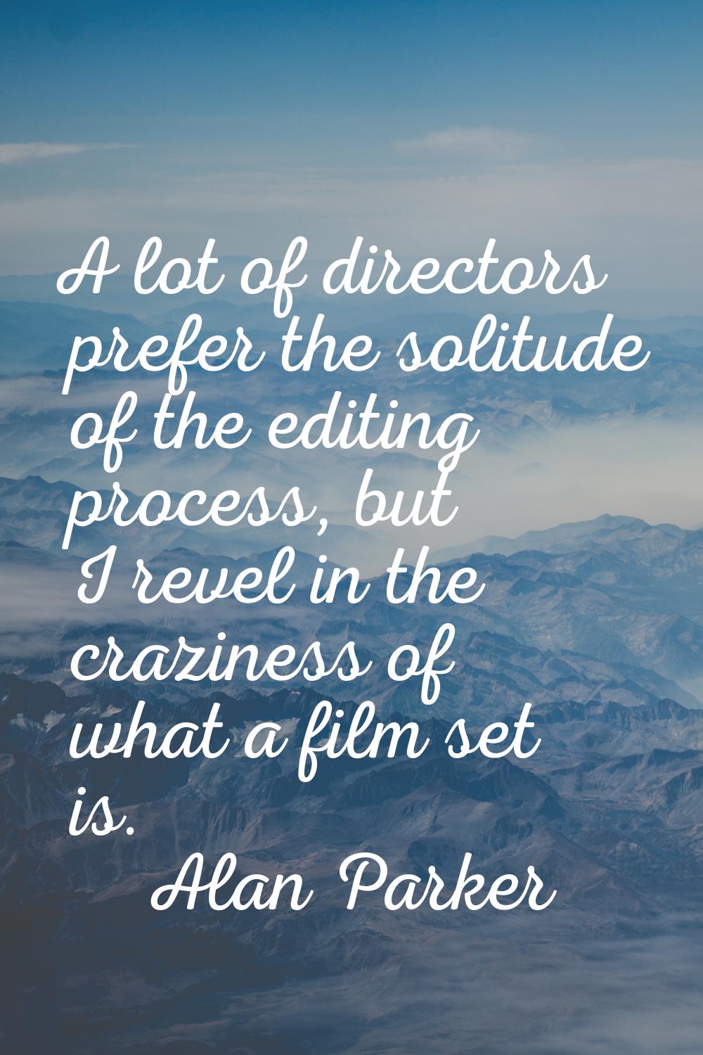 A lot of directors prefer the solitude of the editing process, but I revel in the craziness of what