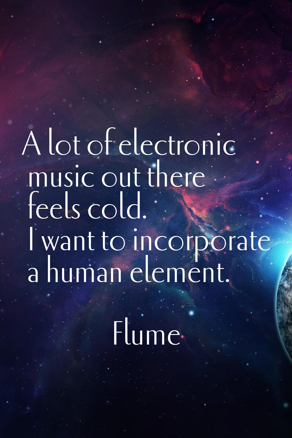 A lot of electronic music out there feels cold. I want to incorporate a human element.