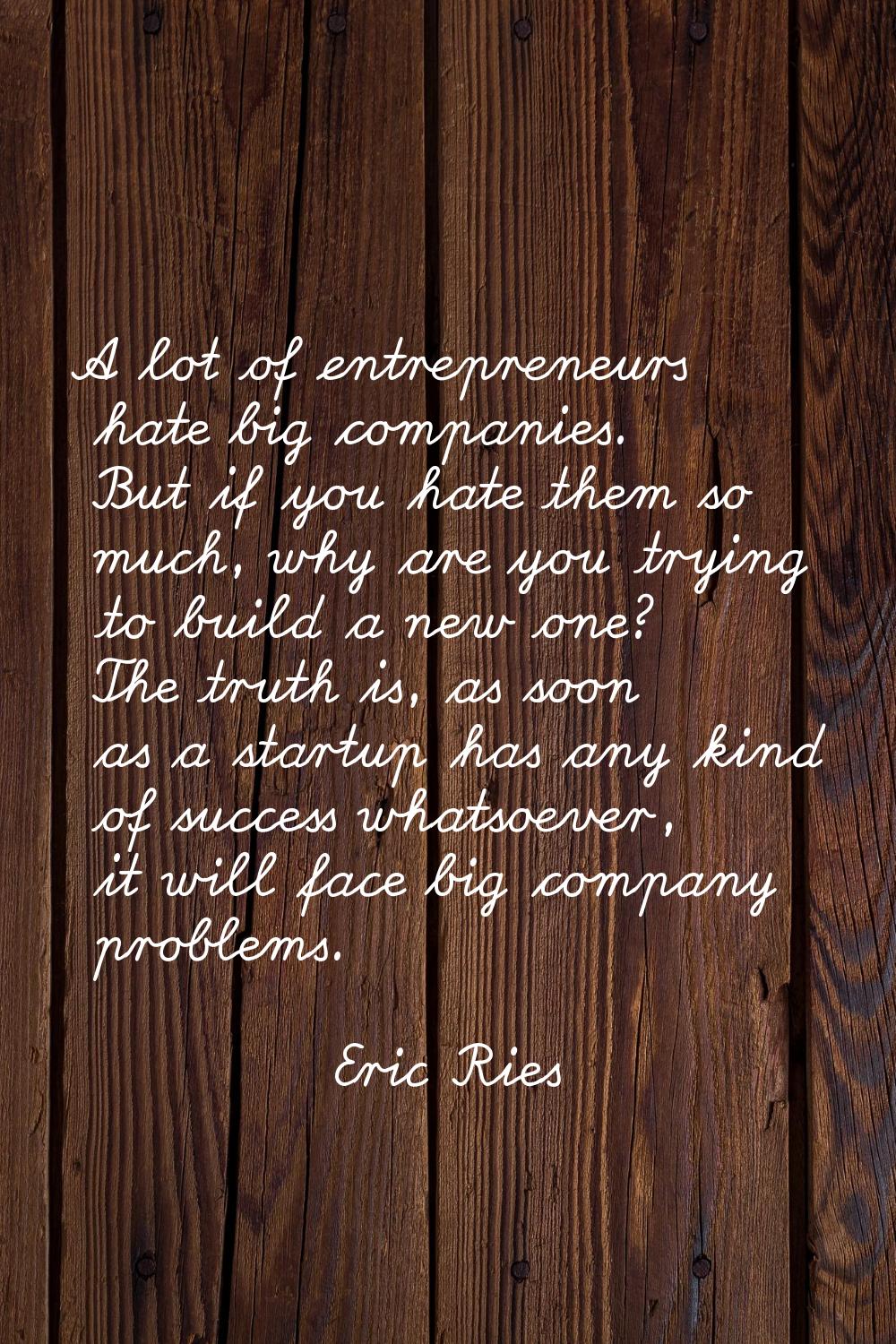 A lot of entrepreneurs hate big companies. But if you hate them so much, why are you trying to buil
