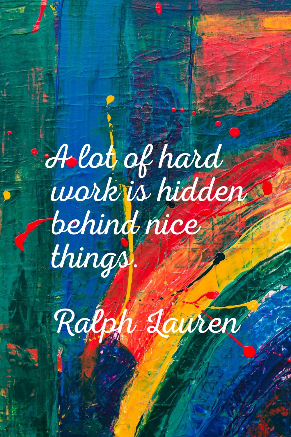 A lot of hard work is hidden behind nice things.