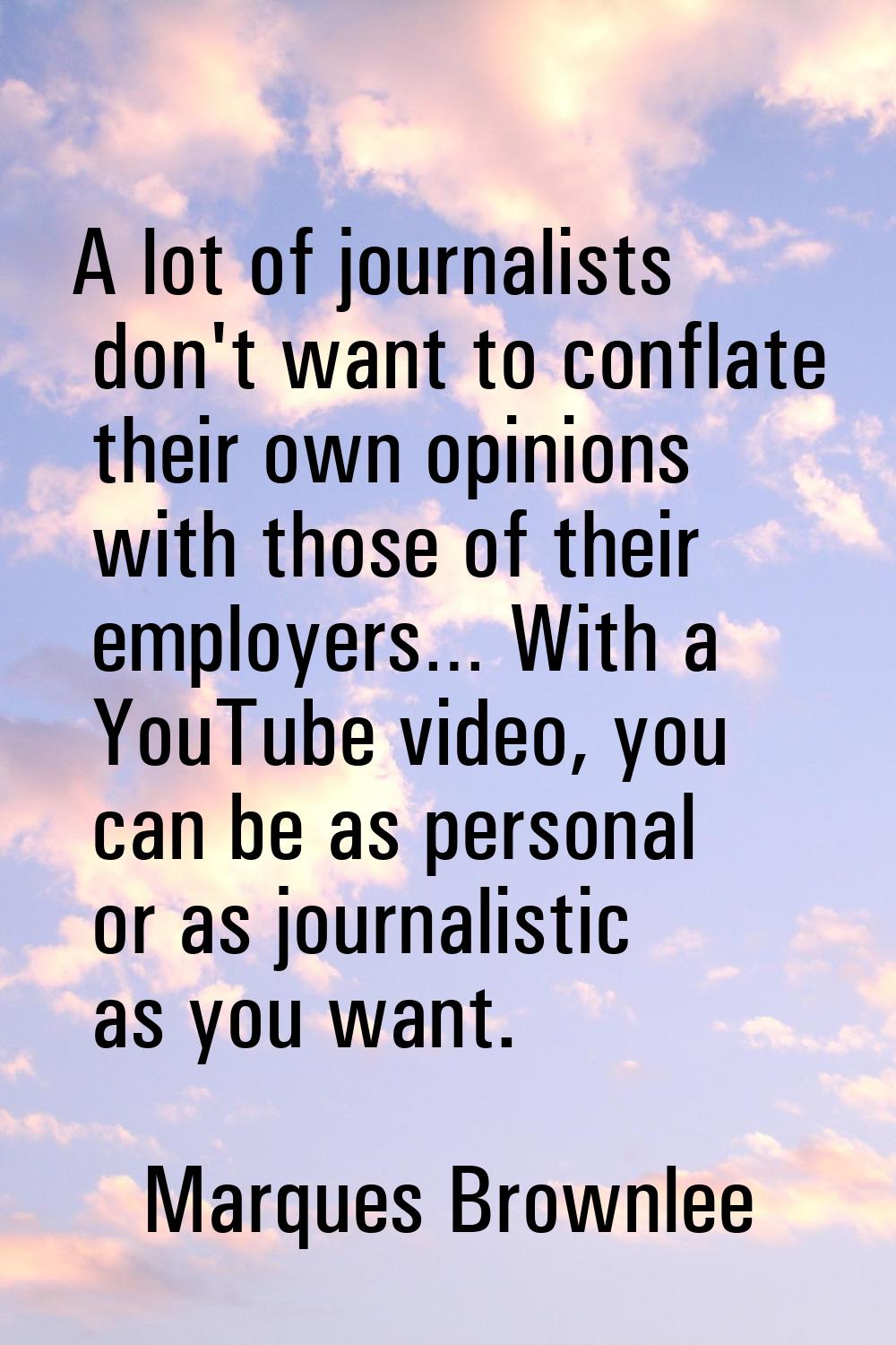 A lot of journalists don't want to conflate their own opinions with those of their employers… With 