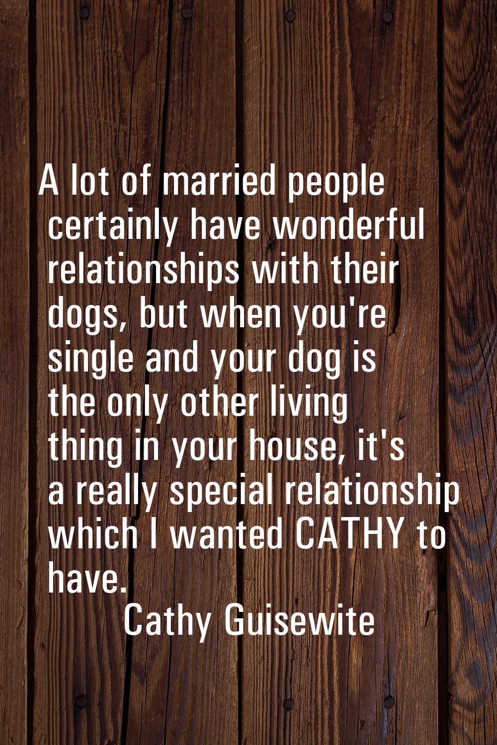 A lot of married people certainly have wonderful relationships with their dogs, but when you're sin
