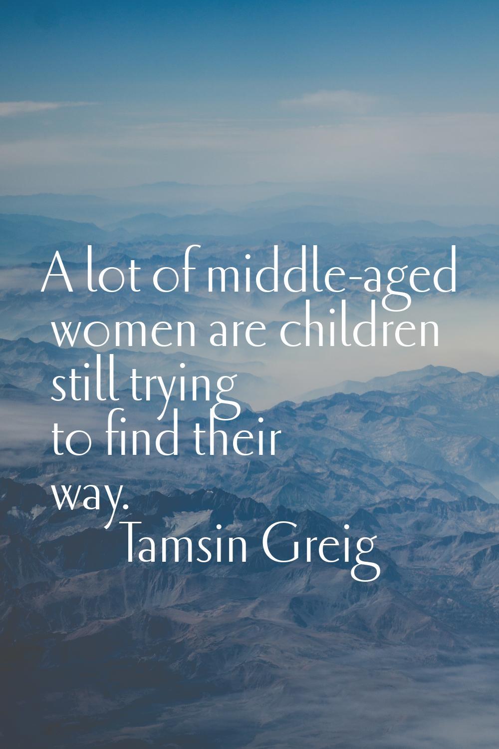 A lot of middle-aged women are children still trying to find their way.