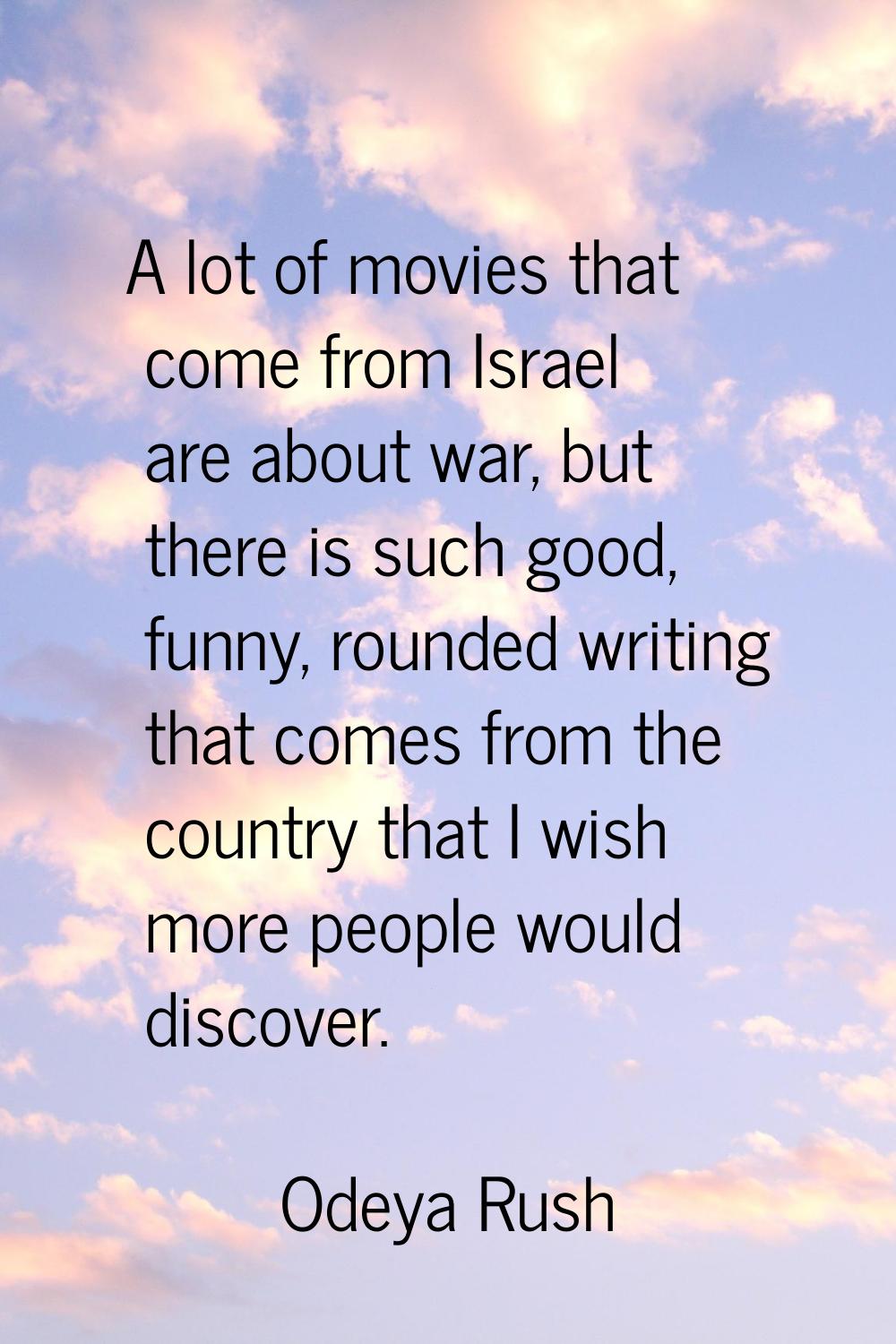 A lot of movies that come from Israel are about war, but there is such good, funny, rounded writing