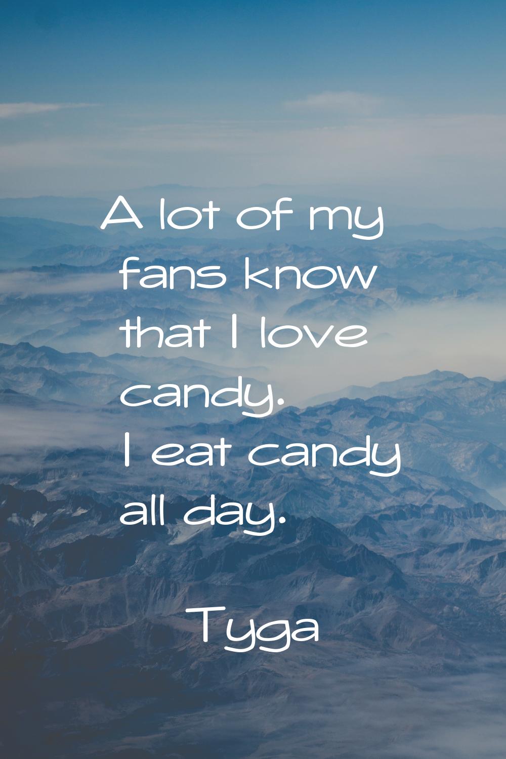 A lot of my fans know that I love candy. I eat candy all day.