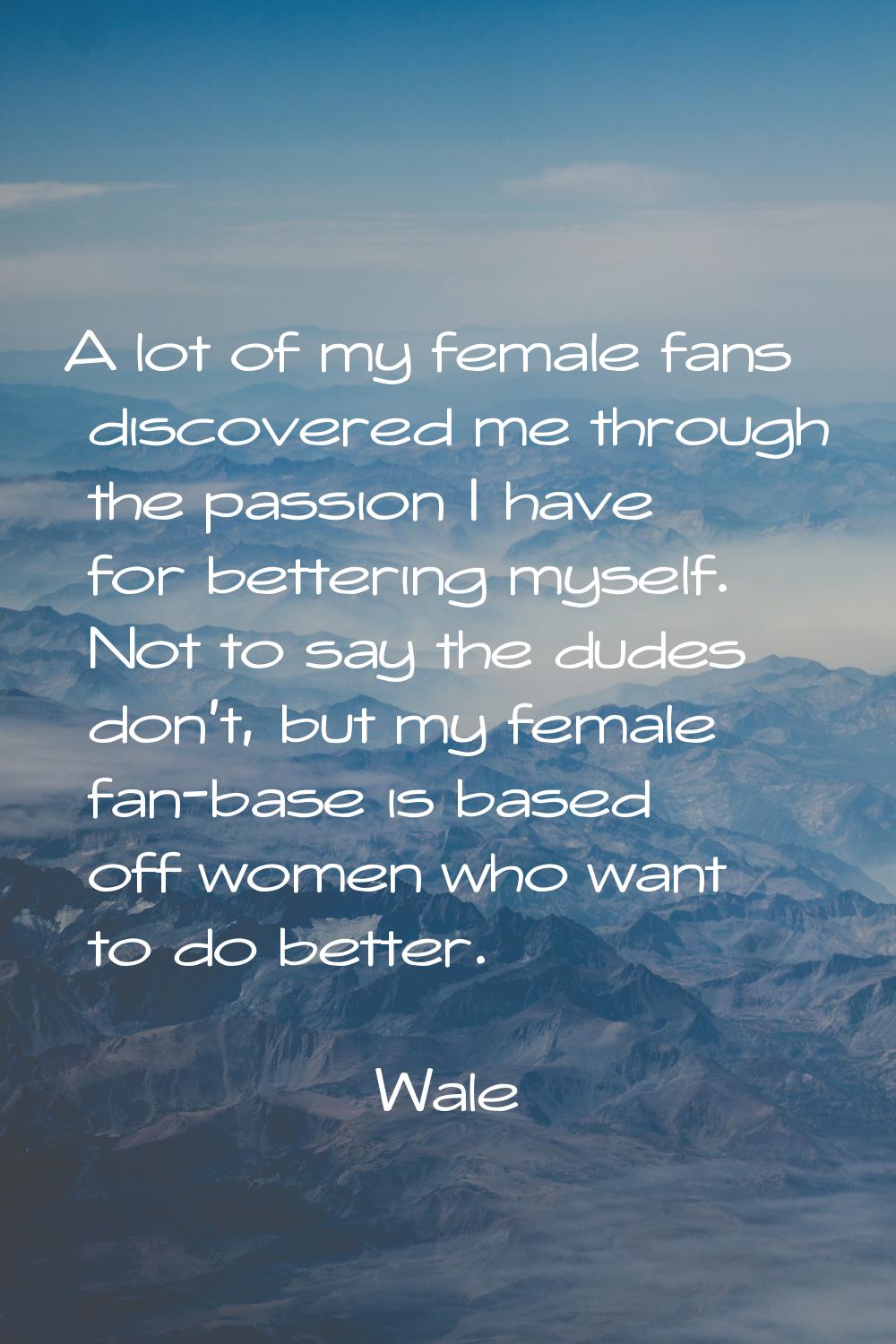 A lot of my female fans discovered me through the passion I have for bettering myself. Not to say t