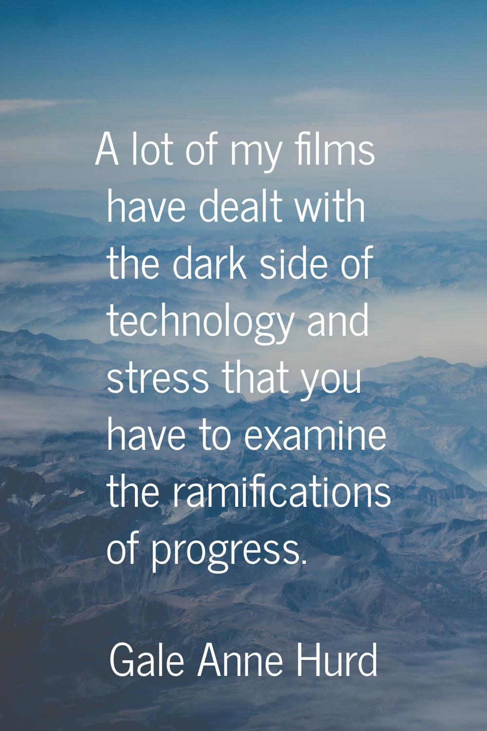 A lot of my films have dealt with the dark side of technology and stress that you have to examine t