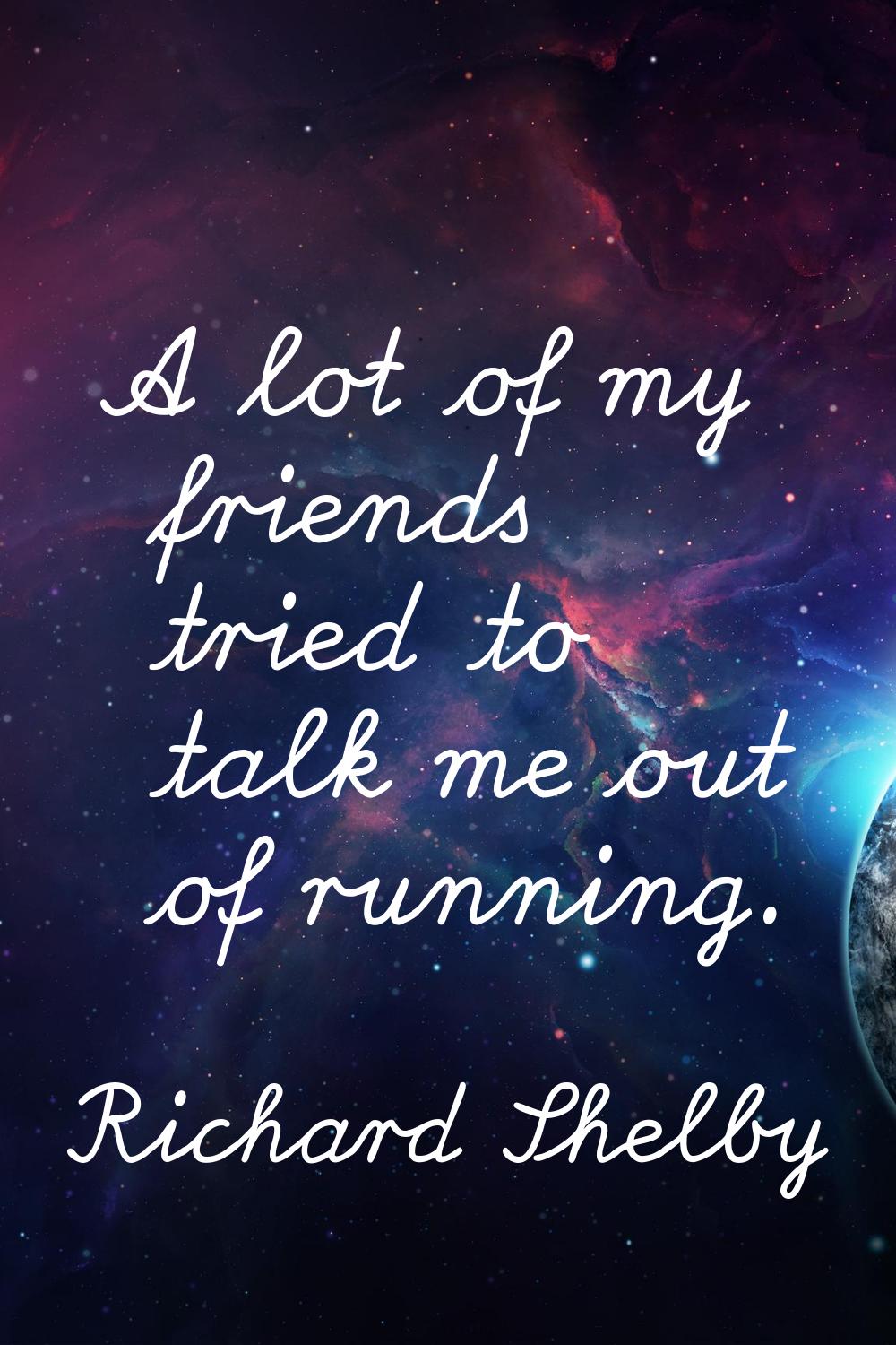 A lot of my friends tried to talk me out of running.