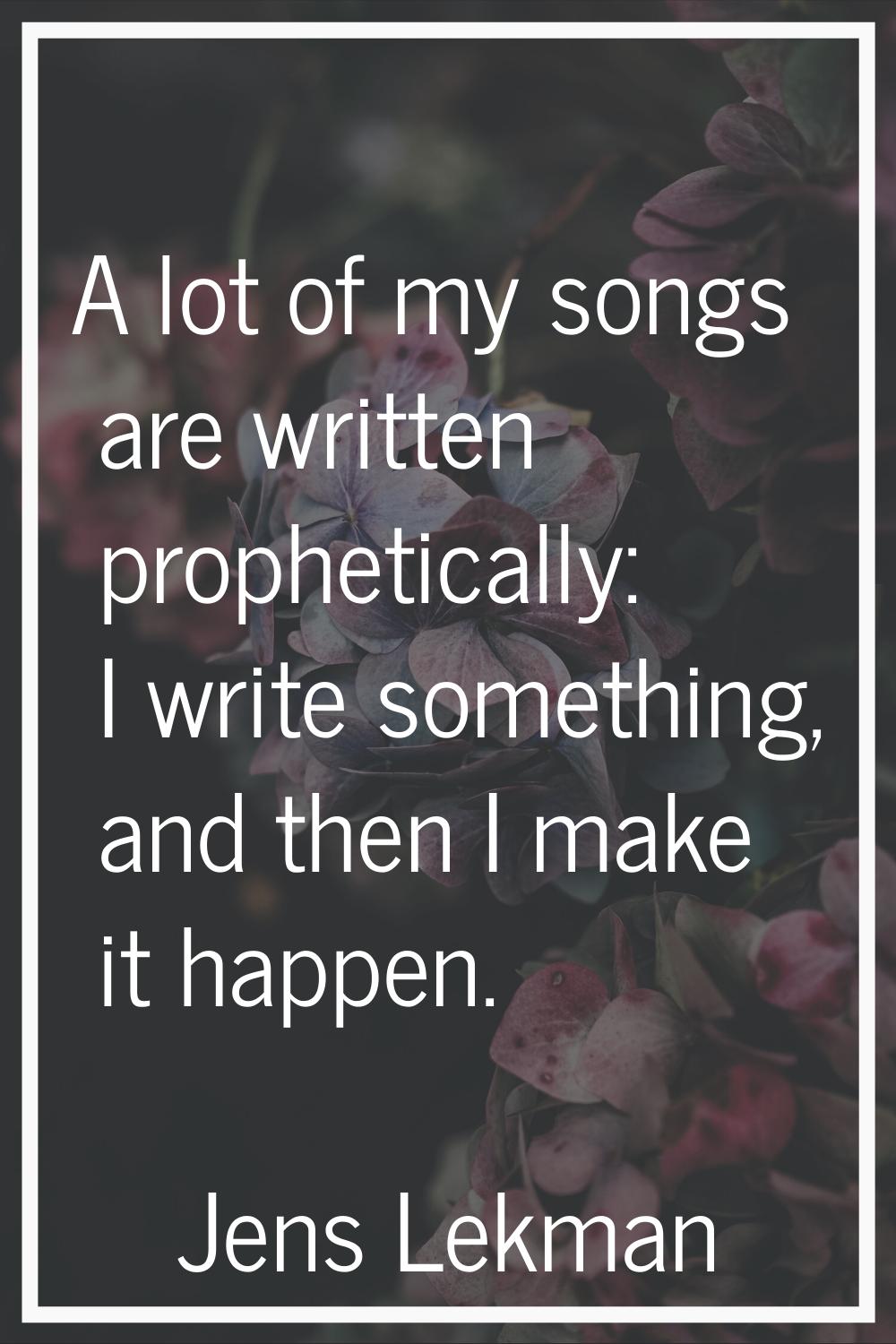 A lot of my songs are written prophetically: I write something, and then I make it happen.