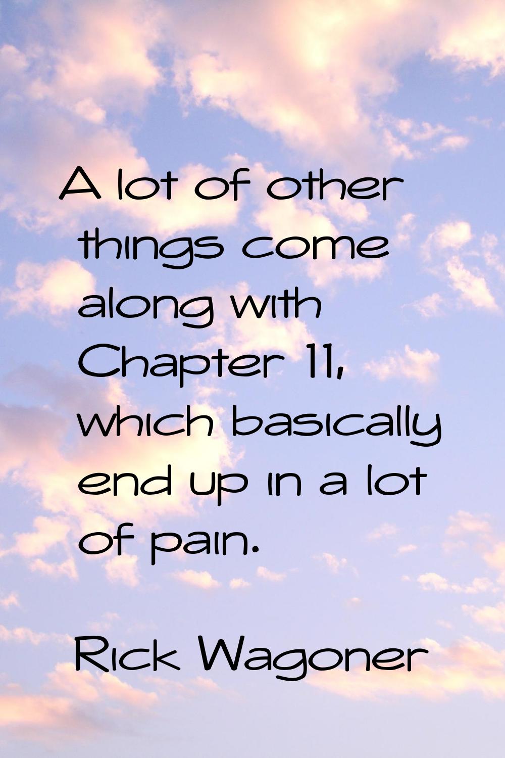A lot of other things come along with Chapter 11, which basically end up in a lot of pain.