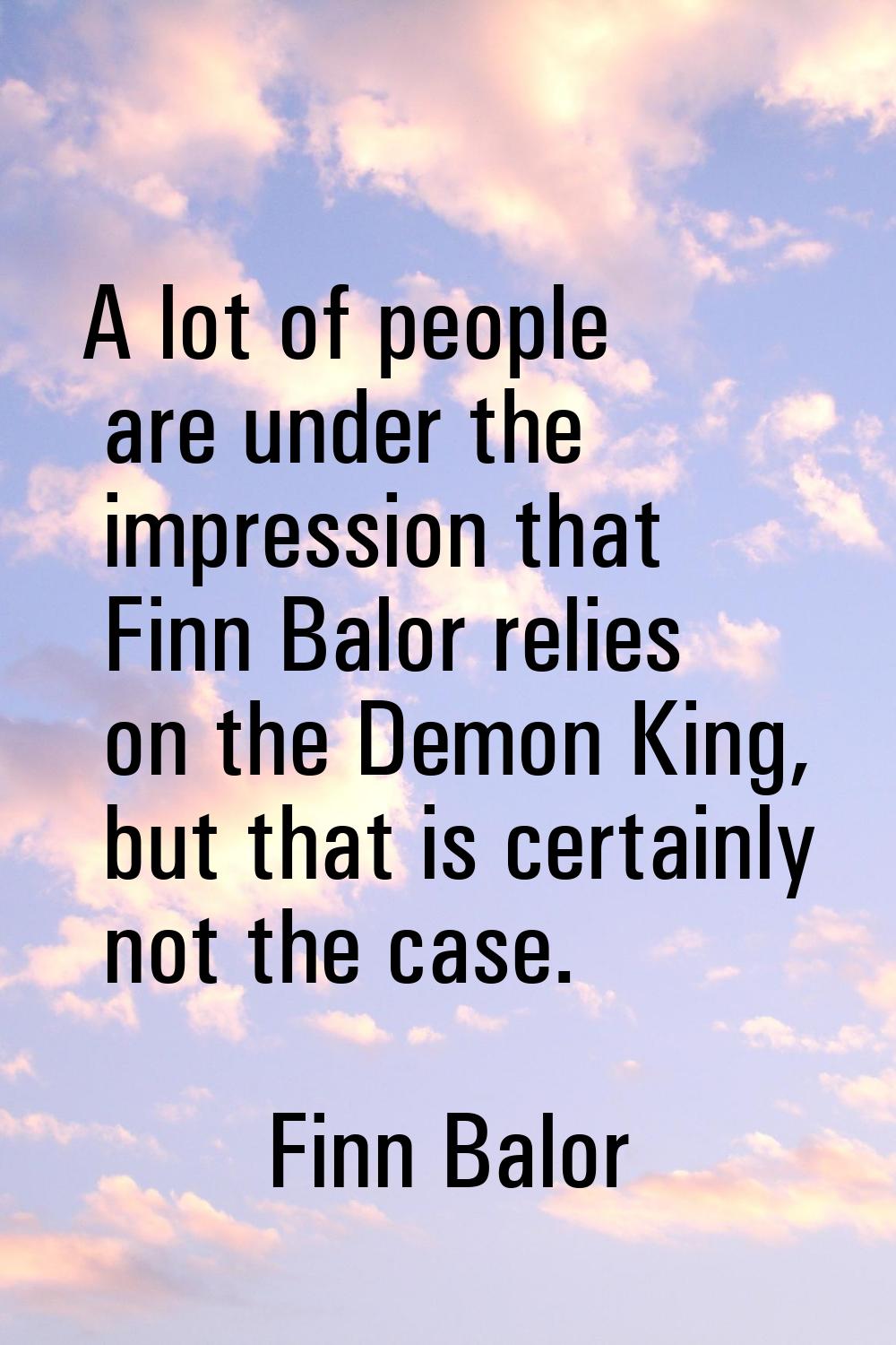 A lot of people are under the impression that Finn Balor relies on the Demon King, but that is cert