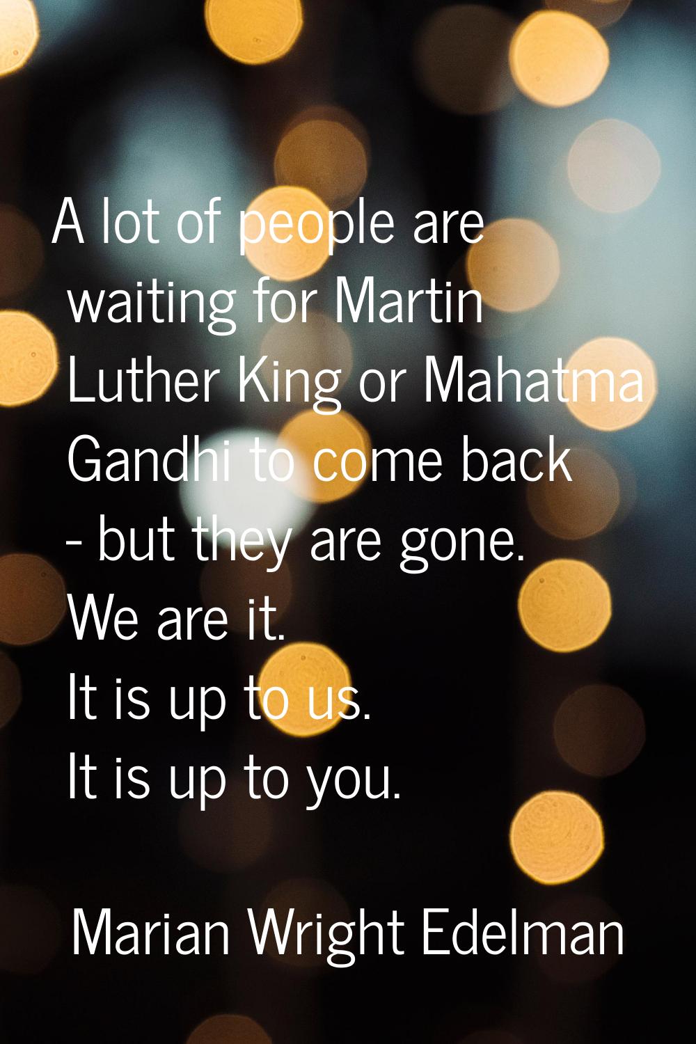 A lot of people are waiting for Martin Luther King or Mahatma Gandhi to come back - but they are go