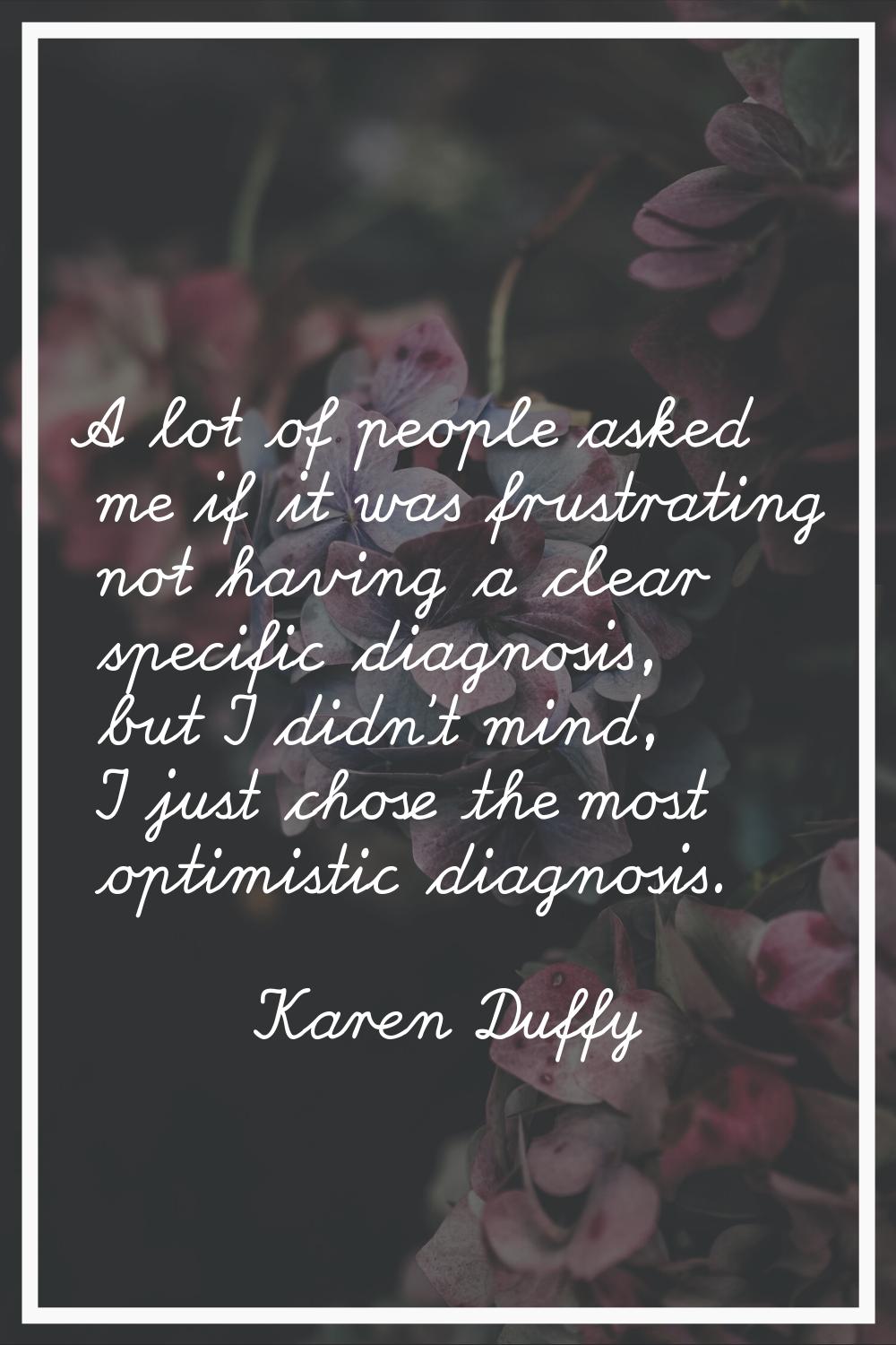 A lot of people asked me if it was frustrating not having a clear specific diagnosis, but I didn't 
