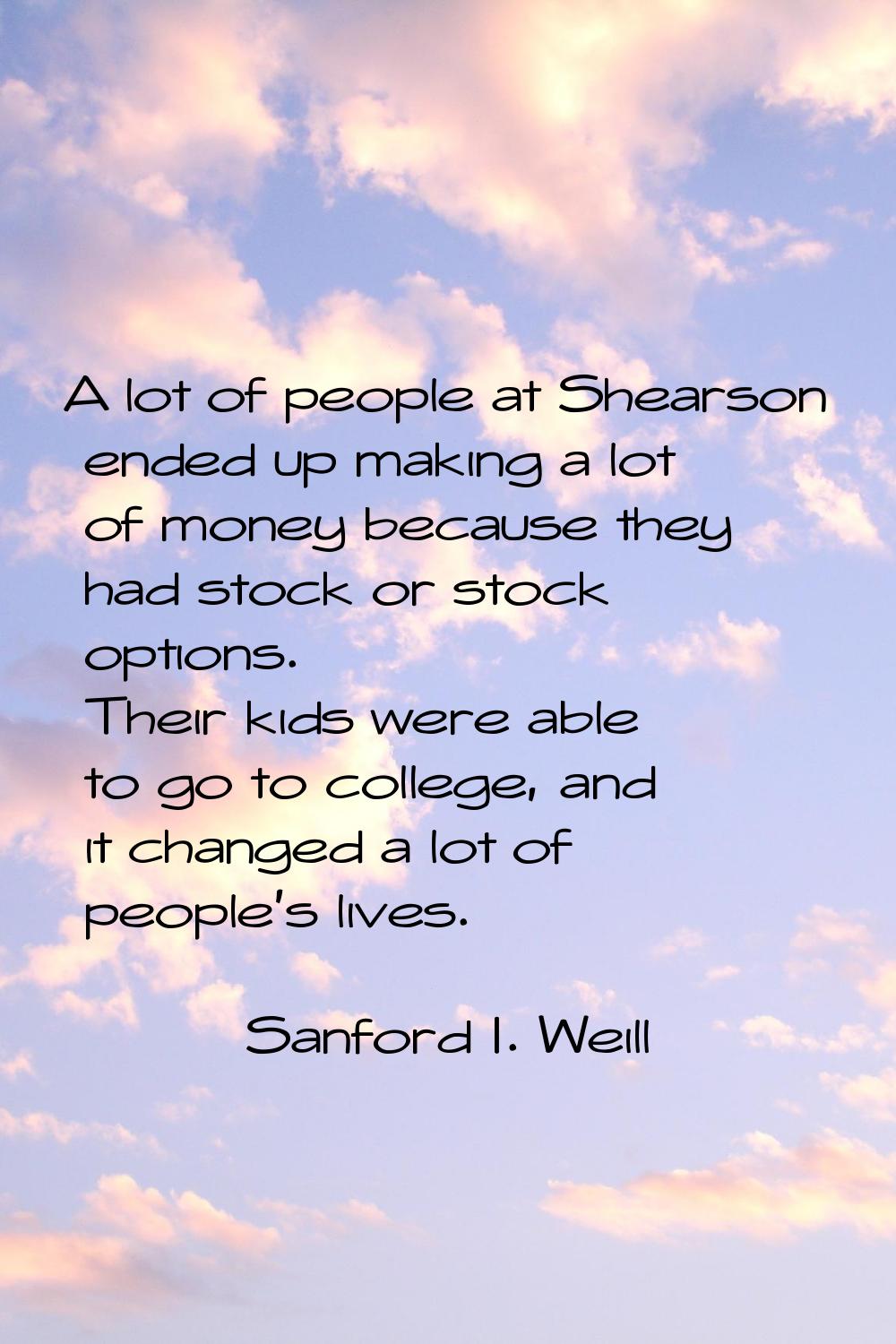 A lot of people at Shearson ended up making a lot of money because they had stock or stock options.