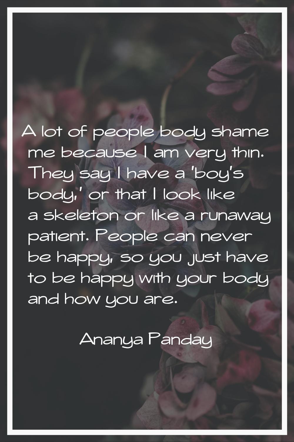 A lot of people body shame me because I am very thin. They say I have a 'boy's body,' or that I loo