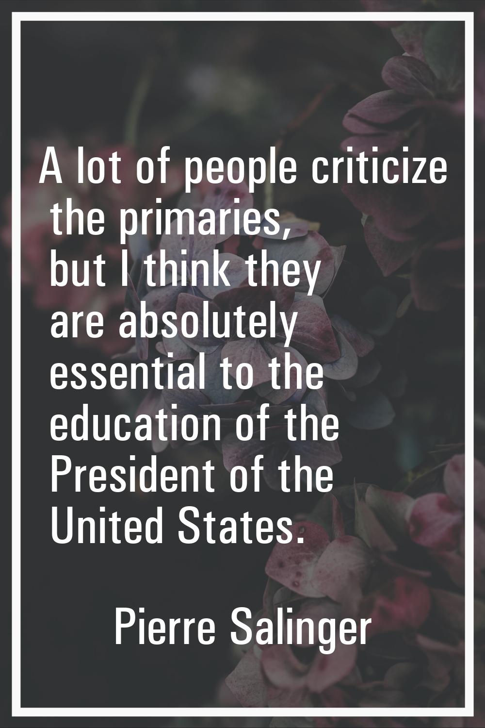 A lot of people criticize the primaries, but I think they are absolutely essential to the education