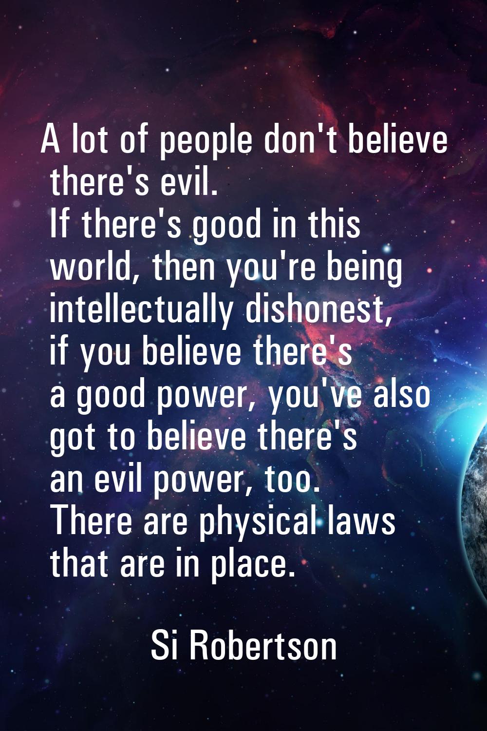 A lot of people don't believe there's evil. If there's good in this world, then you're being intell