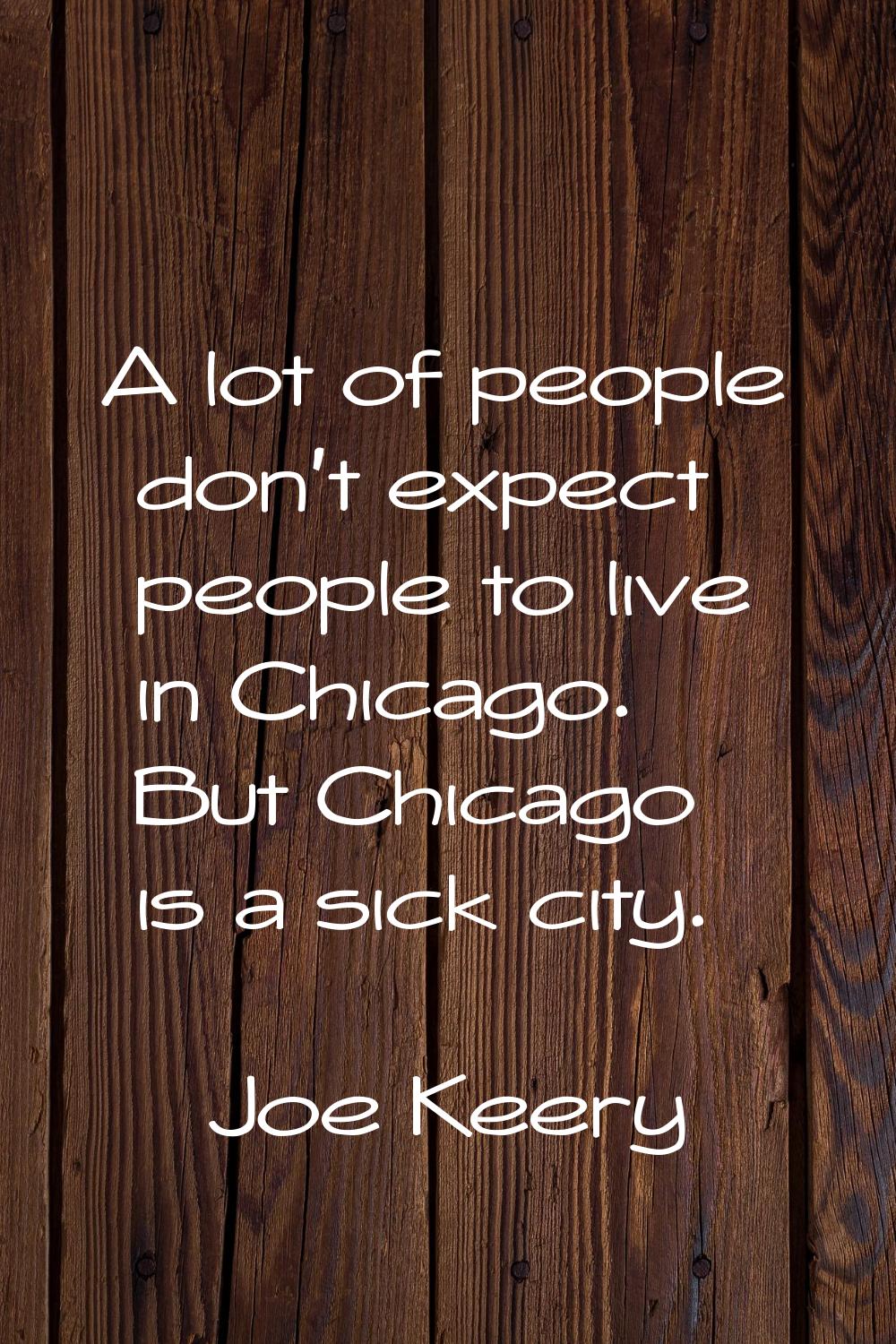 A lot of people don't expect people to live in Chicago. But Chicago is a sick city.