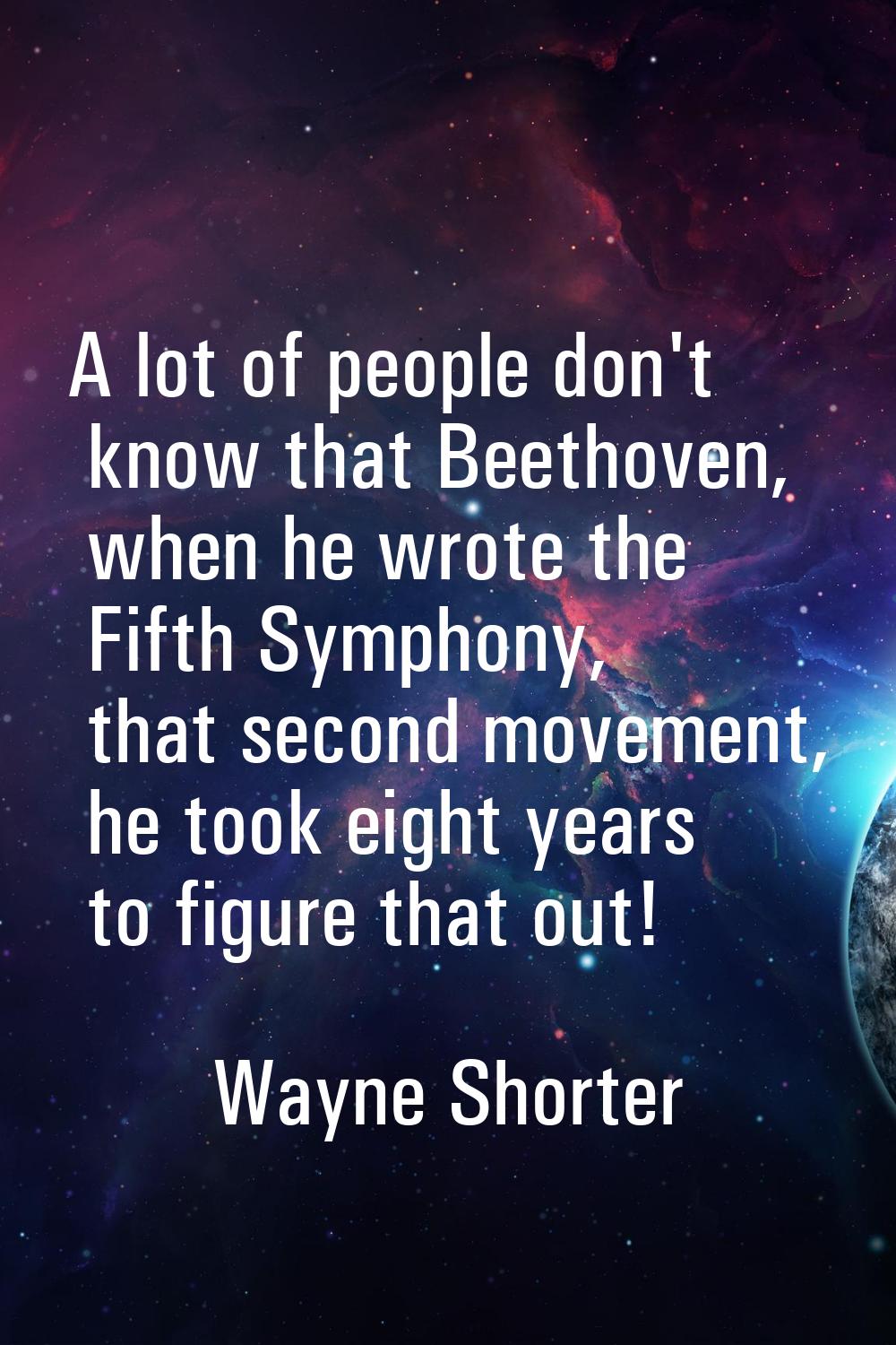 A lot of people don't know that Beethoven, when he wrote the Fifth Symphony, that second movement, 