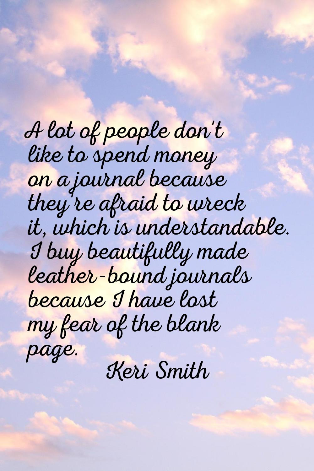 A lot of people don't like to spend money on a journal because they're afraid to wreck it, which is