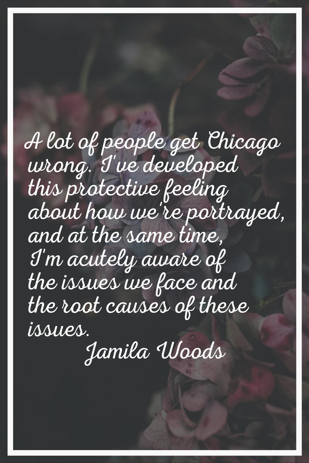 A lot of people get Chicago wrong. I've developed this protective feeling about how we're portrayed