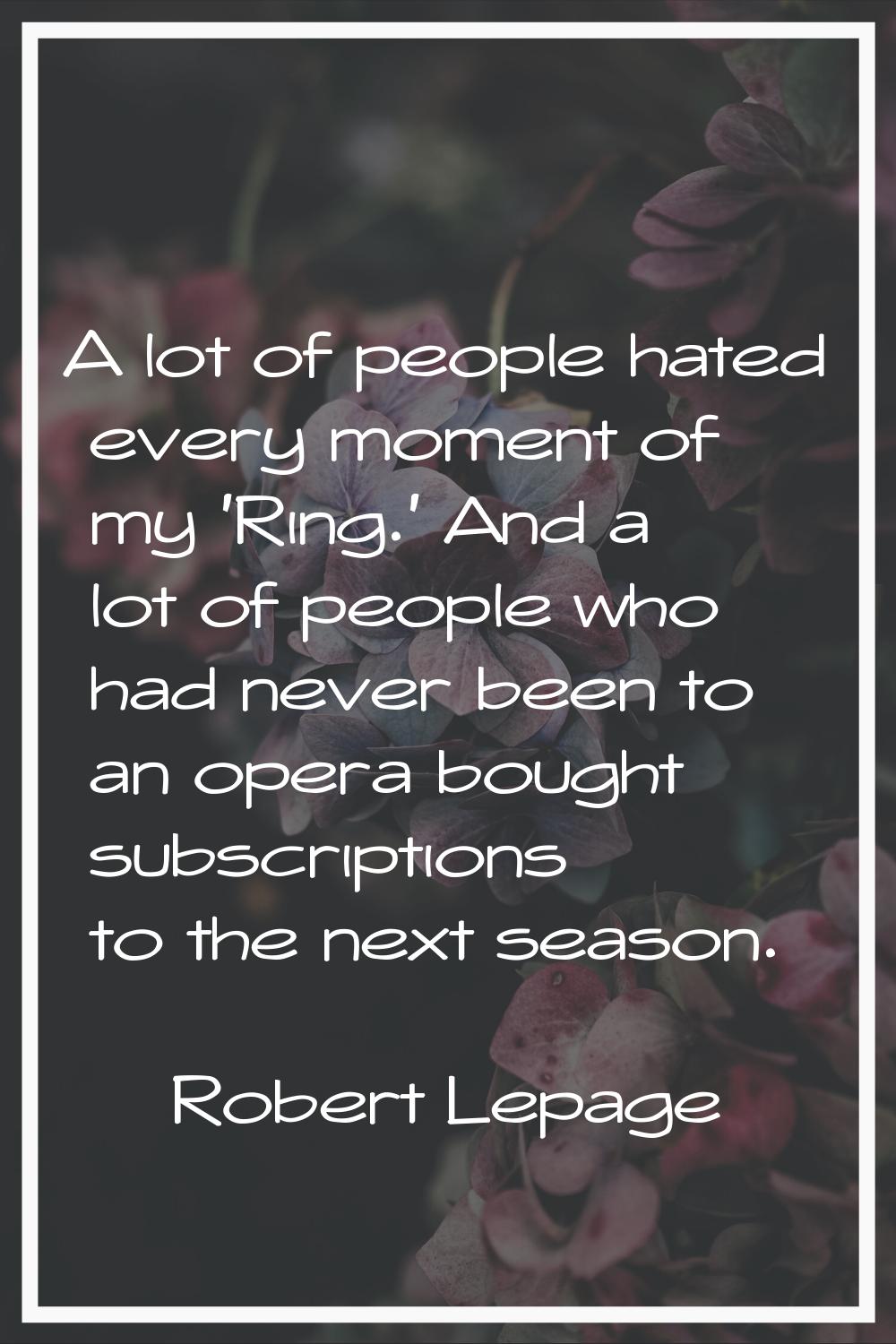 A lot of people hated every moment of my 'Ring.' And a lot of people who had never been to an opera