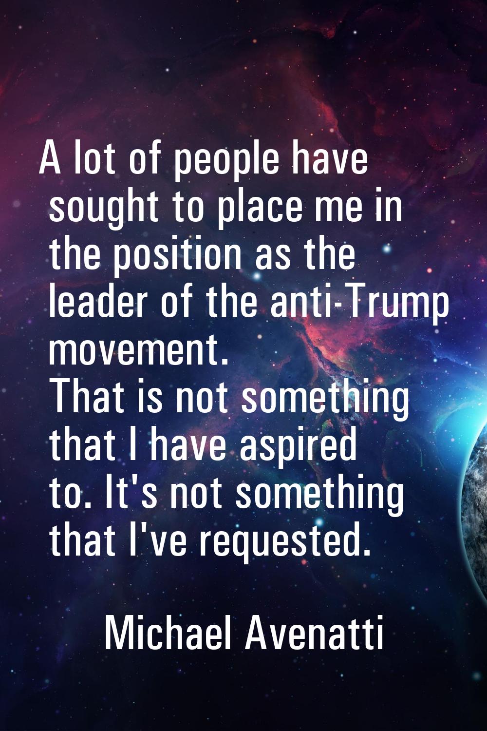 A lot of people have sought to place me in the position as the leader of the anti-Trump movement. T