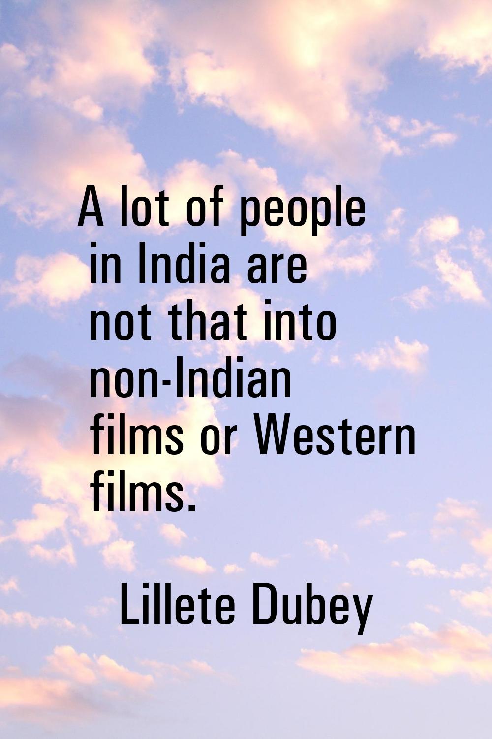 A lot of people in India are not that into non-Indian films or Western films.