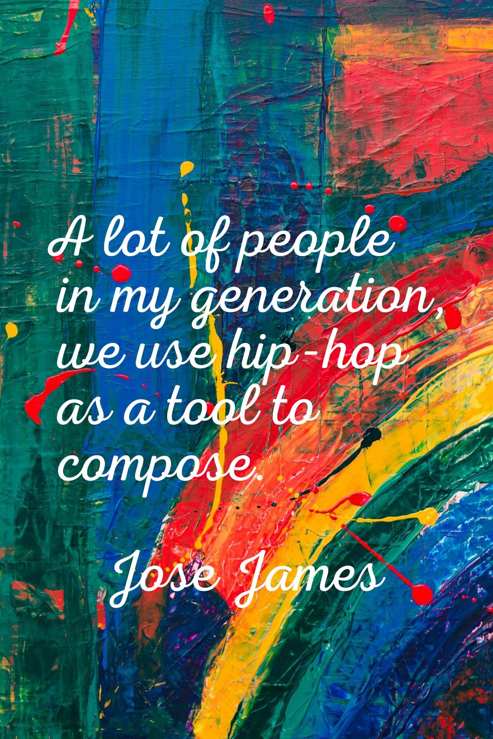 A lot of people in my generation, we use hip-hop as a tool to compose.