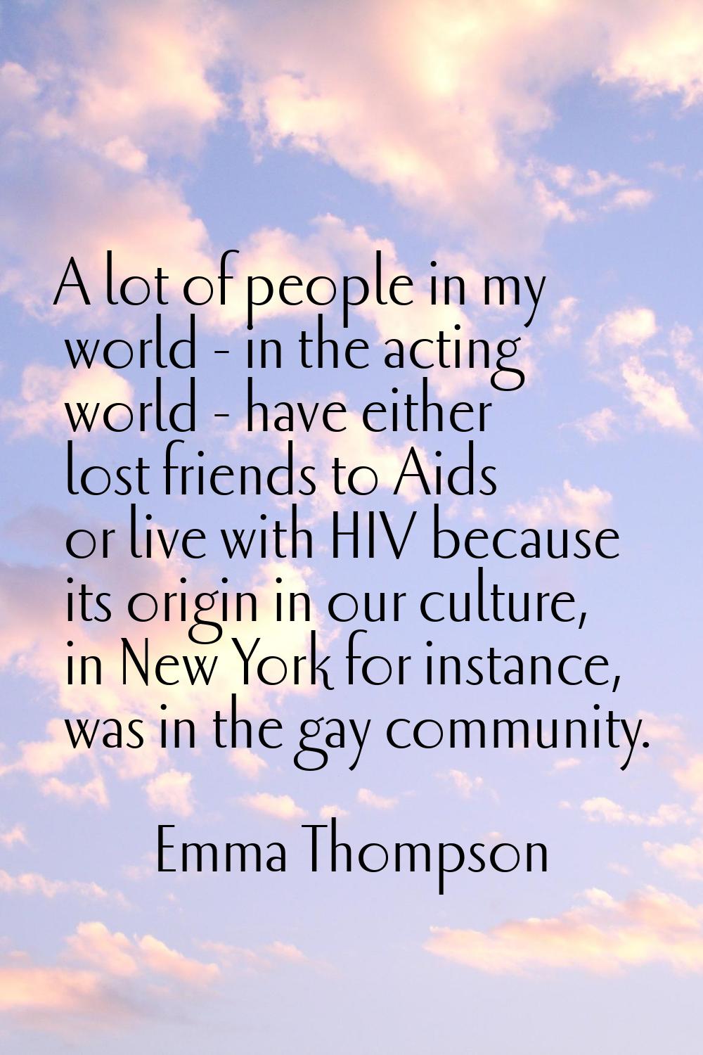 A lot of people in my world - in the acting world - have either lost friends to Aids or live with H