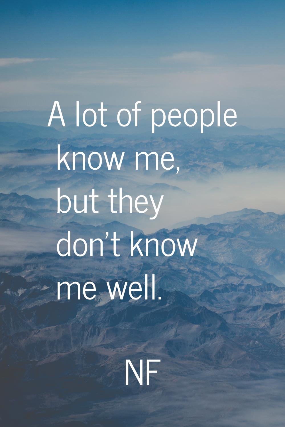 A lot of people know me, but they don't know me well.