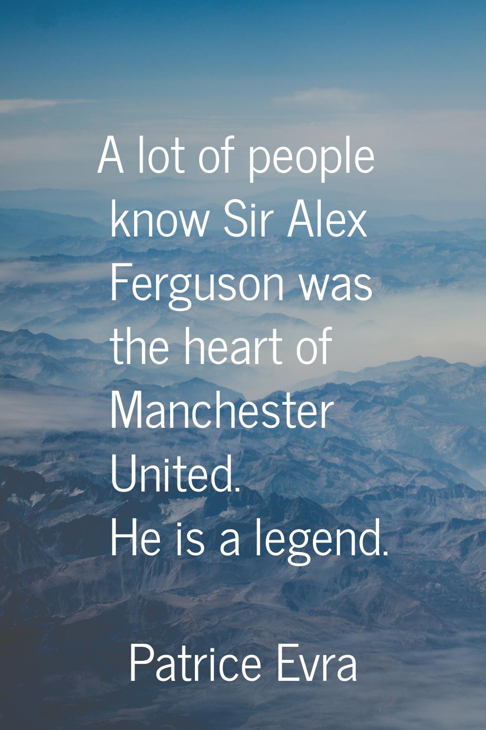 A lot of people know Sir Alex Ferguson was the heart of Manchester United. He is a legend.
